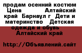 продам осенний костюм › Цена ­ 1 500 - Алтайский край, Барнаул г. Дети и материнство » Детская одежда и обувь   . Алтайский край